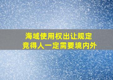 海域使用权出让规定 竞得人一定需要境内外